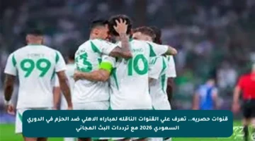 قنوات حصرية.. تعرف على القنوات الناقلة لمباراة الأهلي ضد الحزم في الدوري السعودي 2026 مع ترددات البث المجاني